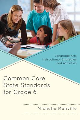 Common Core State Standards for Grade 6: Language Arts Instructional Strategies and Activities - Manville, Michelle