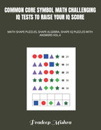 Common Core Symbol Math Challenging IQ Tests to Raise Your IQ Score: Math Shape Puzzles, Shape Algebra, Shape IQ Puzzles with Answers Vol.4