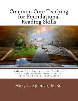 Common Core Teaching for Foundational Reading Skills: Volume One: Instructional Guidance and Single Syllable Word Lists for Effective Phonics Instruction - Spencer M Ed, Mary L