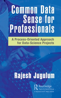 Common Data Sense for Professionals: A Process-Oriented Approach for Data-Science Projects - Jugulum, Rajesh