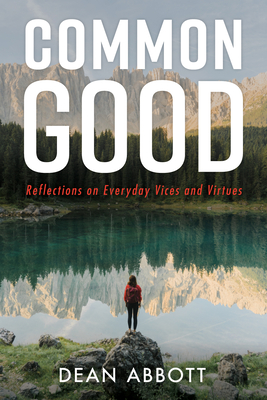 Common Good: Reflections on Everyday Vices and Virtues - Abbott, Dean