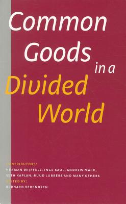 Common Goods in a Divided World - Berendsen, Bernard (Editor), and Wijffels, Herman (Contributions by), and Kaul, Inge (Contributions by)