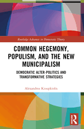 Common Hegemony, Populism, and the New Municipalism: Democratic Alter-Politics and Transformative Strategies