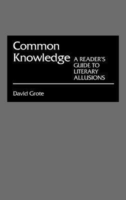 Common Knowledge: A Reader's Guide to Literary Allusions - Grote, David