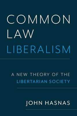 Common Law Liberalism: A New Theory of the Libertarian Society - Hasnas, John