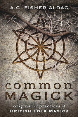 Common Magick: Origins and Practices of British Folk Magick - Fisher Aldag, A C