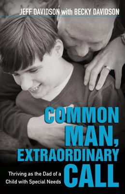 Common Man, Extraordinary Call: Thriving as the Dad of a Child with Special Needs - Davidson, Jeff, and Davidson, Becky
