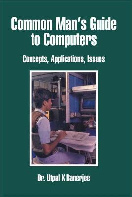 Common Mans Guide to Computers: Concepts, Applications and Issues - Banerjee, Utpal K