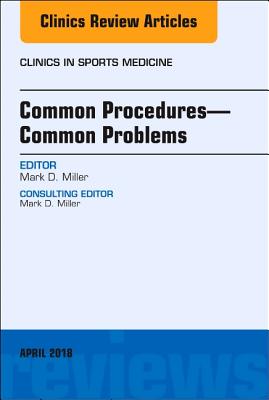Common Procedures-Common Problems, an Issue of Clinics in Sports Medicine: Volume 37-2 - Miller, Mark D, MD