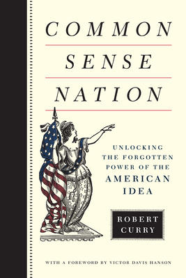 Common Sense Nation: Unlocking the Forgotten Power of the American Idea - Curry, Robert