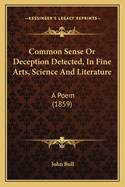 Common Sense or Deception Detected, in Fine Arts, Science and Literature: A Poem (1859)