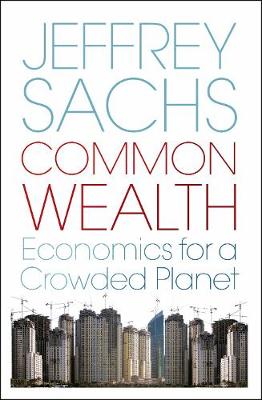 Common Wealth: Economics for a Crowded Planet. Jeffrey D. Sachs - Sachs, Jeffrey D