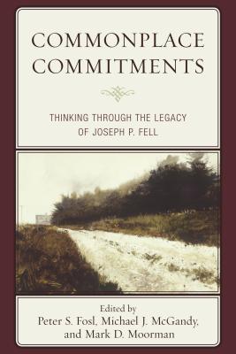 Commonplace Commitments: Thinking through the Legacy of Joseph P. Fell - Fosl, Peter S (Editor), and McGandy, Michael J (Editor), and Moorman, Mark D (Editor)