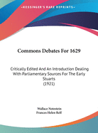 Commons Debates for 1629: Critically Edited and an Introduction Dealing with Parliamentary Sources for the Early Stuarts (1921)
