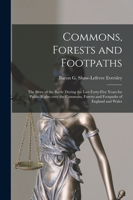 Commons, Forests and Footpaths [microform]: the Story of the Battle During the Last Forty-five Years for Public Rights Over the Commons, Forests and Footpaths of England and Wales - Eversley, G Shaw-LeFevre (George Sha (Creator)