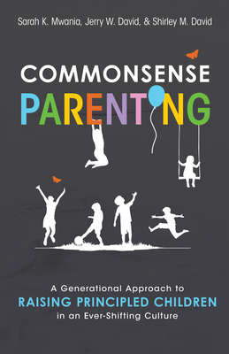 Commonsense Parenting: A Generational Approach to Raising Principled Children in an Ever-Shifting Culture - David, Jerry, and Mwania, Sarah K, and David, Shirley