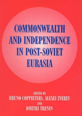 Commonwealth and Independence in Post-Soviet Eurasia - Coppieters, Bruno (Editor), and Trenin, Dmitre (Editor), and Zverev, Alexei (Editor)