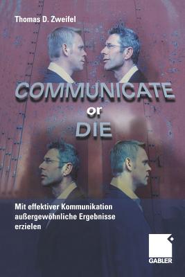 Communicate or Die: Mit Effektiver Kommunikation Auergewhnliche Ergebnisse Erzielen - Zweifel, Thomas, and Bernhard, Andreas (Translated by)