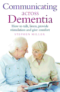 Communicating Across Dementia: How to Talk, Listen, Provide Stimulation and Give Comfort