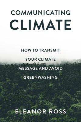 Communicating Climate: How to Transmit Your Climate Message and Avoid Greenwashing - Ross, Eleanor
