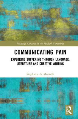 Communicating Pain: Exploring Suffering through Language, Literature and Creative Writing - de Montalk, Stephanie