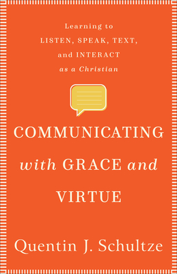 Communicating with Grace and Virtue: Learning to Listen, Speak, Text, and Interact as a Christian - Schultze, Quentin J