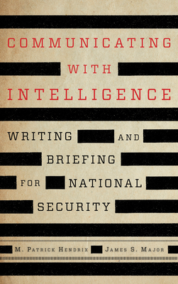 Communicating with Intelligence: Writing and Briefing for National Security - Hendrix, M Patrick, and Major, James S