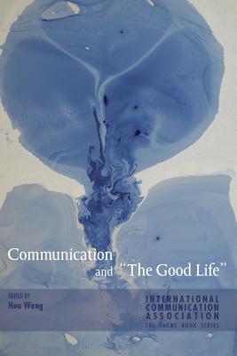 Communication and The Good Life - Wang, Hua (Editor)
