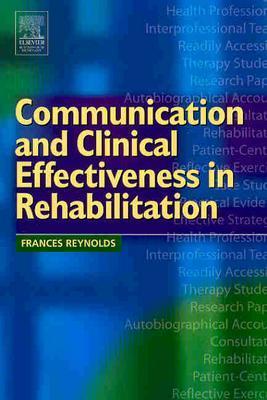 Communication and Clinical Effectiveness in Rehabilitation - Reynolds, Frances, BSC, PhD