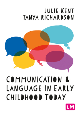 Communication and Language in Early Childhood Today - Kent, Julie (Editor), and Richardson, Tanya (Editor)