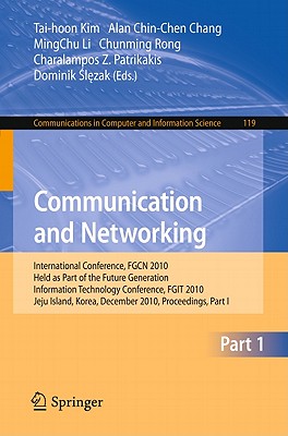 Communication and Networking: International Conference, FGCN 2010, Held as Part of the Future Generation Information Technology Conference, FGIT 2010, Jeju Island, Korea, December 13-15, 2010. Proceedings, Part I - Chang, Alan Chin-Chen (Editor), and Li, MingChu (Editor), and Rong, Chunming (Editor)