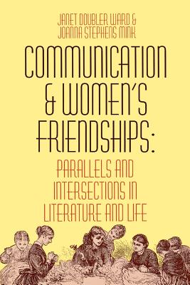 Communication and Women's Friendships: Parallels and Intersections in Literature and Life - Ward, Janet Doubler (Editor)