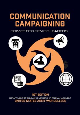 Communication Campaigning: Primer for Senior Leaders - Gavin, Thomas P, and Eder, Mari K (Foreword by), and Army War College