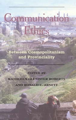 Communication Ethics; Between Cosmopolitanism and Provinciality - Glenister Roberts, Kathleen (Editor), and Arnett, Ronald C (Editor)