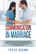 Communication in Marriage: Learn How to Rescue The Couple Relationship Without Fighting With Your Spouse, Avoid Communication Mistakes. Stop Anxiety and Jealousy, Using Effective Communication Rules.