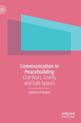 Communication in Peacebuilding: Civil Wars, Civility and Safe Spaces - Pukallus, Stefanie