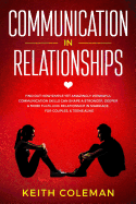 Communication in Relationships: Find Out How Simple Yet Amazingly Powerful Communication Skills Can Shape a Stronger, Deeper & More Fulfilling Relationship in Marriage, for Couples, & Teens Alike