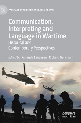 Communication, Interpreting and Language in Wartime: Historical and Contemporary Perspectives - Laugesen, Amanda (Editor), and Gehrmann, Richard (Editor)