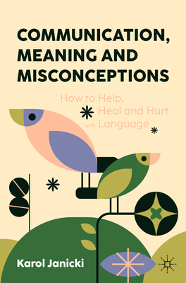 Communication, Meaning and Misconceptions: How to Help, Heal and Hurt with Language - Janicki, Karol