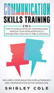Communication Skills Training: 2 In 1: How To Handle Difficult Conversations, Improve Your Persuasion Skills, And Become A Master At Public Speaking