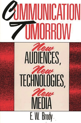 Communication Tomorrow: New Audiences, New Technologies, New Media - Brody, E W