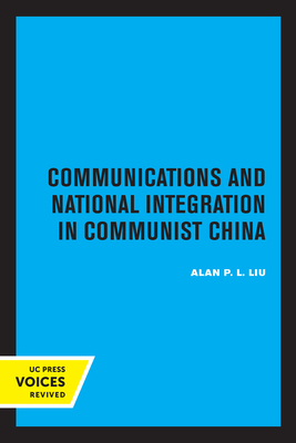 Communications and National Integration in Communist China - Liu, Alan P L
