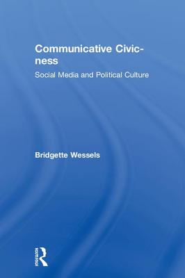 Communicative Civic-ness: Social Media and Political Culture - Wessels, Bridgette