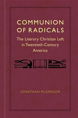 Communion of Radicals: The Literary Christian Left in Twentieth-Century America - McGregor, Jonathan