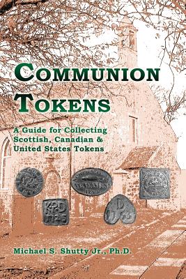 Communion Tokens: A Guide for Collecting Scottish, Canadian & United States Tokens - Shutty, Jr Michael S