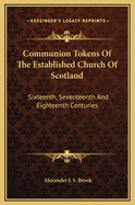 Communion Tokens Of The Established Church Of Scotland: Sixteenth, Seventeenth And Eighteenth Centuries