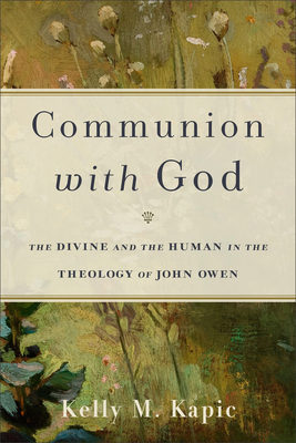 Communion with God: The Divine and the Human in the Theology of John Owen - Kapic, Kelly M, and Packer, J I, Prof., PH.D (Foreword by)