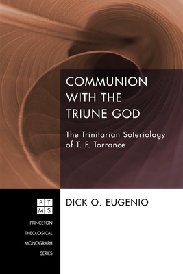 Communion with the Triune God: The Trinitarian Soteriology of T. F. Torrance - Eugenio, Dick O