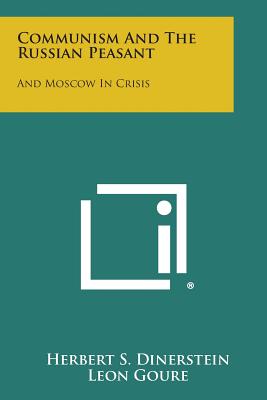 Communism and the Russian Peasant: And Moscow in Crisis - Dinerstein, Herbert S, and Goure, Leon, and Mosely, Philip E (Foreword by)