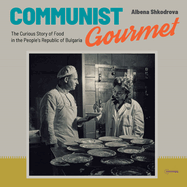 Communist Gourmet: The Curious Story of Food in the People's Republic of Bulgaria